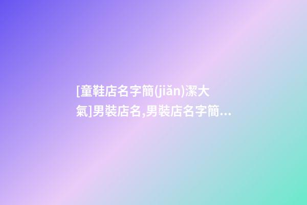 [童鞋店名字簡(jiǎn)潔大氣]男裝店名,男裝店名字簡(jiǎn)潔大氣-第1張-店鋪起名-玄機(jī)派